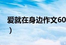 爱就在身边作文600字（爱就在身边作文600）