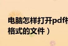 电脑怎样打开pdf格式的文件（怎样打开pdf格式的文件）