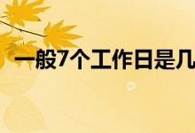 一般7个工作日是几天（7个工作日是几天）