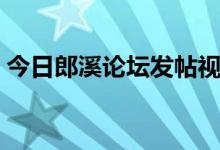 今日郎溪论坛发帖视频（今日郎溪论坛发帖）