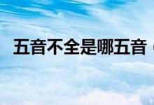 五音不全是哪五音（五音不全是什么意思）