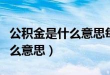 公积金是什么意思每个人都有吗（公积金是什么意思）