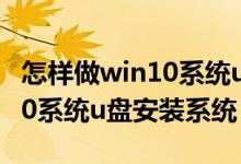 怎样做win10系统u盘重装系统（怎么做win10系统u盘安装系统）