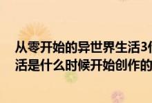 从零开始的异世界生活3什么时候出（从零开始的异世界生活是什么时候开始创作的）