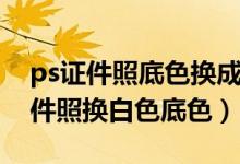 ps证件照底色换成白色快速选择工具（ps证件照换白色底色）