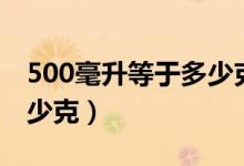 500毫升等于多少克多少斤（500毫升等于多少克）