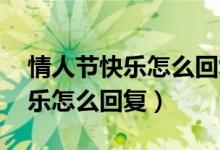 情人节快乐怎么回复比较好 知乎（情人节快乐怎么回复）