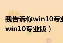 我告诉你win10专业版是哪个版本（我告诉你win10专业版）