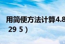 用简便方法计算4.8×0.25（用简便方法计算2 29 5）