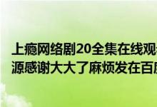 上瘾网络剧20全集在线观看高清（急求上瘾网络剧1 20集资源感谢大大了麻烦发在百度云上）