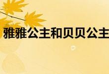 雅雅公主和贝贝公主（雅雅公主没变身图片）