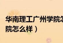 华南理工广州学院怎么样啊（华南理工广州学院怎么样）