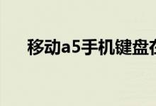 移动a5手机键盘在哪里(移动a5手机)