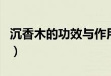 沉香木的功效与作用点（沉香木的功效与作用）