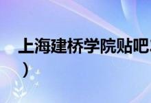 上海建桥学院贴吧2022（上海建桥学院贴吧）