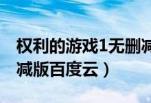权利的游戏1无删减百度云（权利的游戏未删减版百度云）