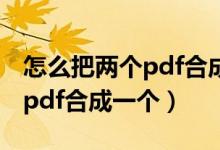 怎么把两个pdf合成一个压缩包（怎么把两个pdf合成一个）