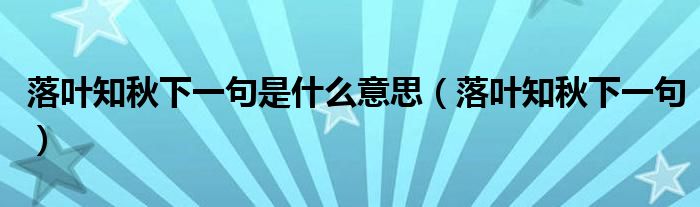 落叶知秋下一句是什么意思（落叶知秋下一句）