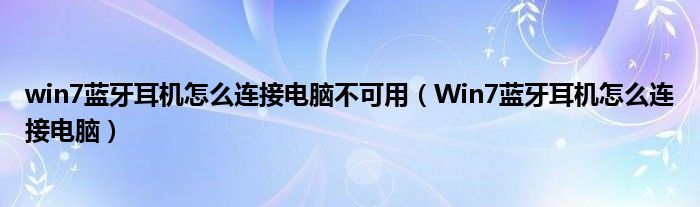 win7蓝牙耳机怎么连接电脑不可用（Win7蓝牙耳机怎么连接电脑）