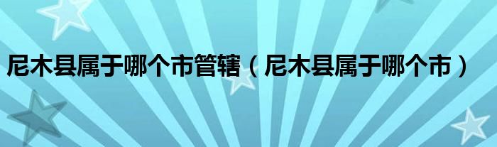 尼木县属于哪个市管辖（尼木县属于哪个市）