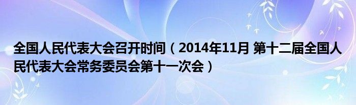 全国人民代表大会召开时间（2014年11月 第十二届全国人民代表大会常务委员会第十一次会）