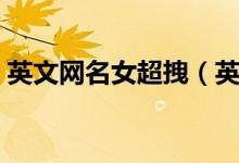英文网名女超拽（英文网名女生霸气短一点）
