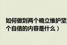 如何做到两个确立维护坚定四个自信的内容是什么（坚定四个自信的内容是什么）