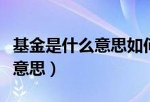 基金是什么意思如何操作和理解（基金是什么意思）