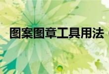图案图章工具用法（图案图章工具怎么用）