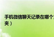 手机微信聊天记录在哪个文件夹（微信聊天记录在哪个文件夹）