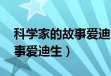 科学家的故事爱迪生 好看视频（科学家的故事爱迪生）