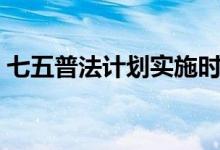 七五普法计划实施时间（七五普法开始时间）