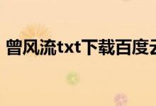 曾风流txt下载百度云(妖娆殿下txt百度云)