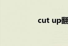 cut up翻译（cut up）
