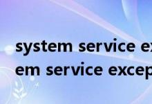 system service exception蓝屏win7（system service exception）