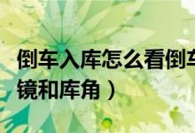 倒车入库怎么看倒车镜（倒车入库怎么看后视镜和库角）