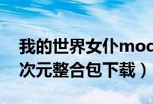 我的世界女仆mod手机版（我的世界女仆萌次元整合包下载）