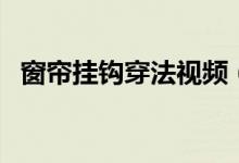 窗帘挂钩穿法视频（窗帘挂钩怎么挂图解）