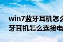win7蓝牙耳机怎么连接电脑设备（Win7蓝牙耳机怎么连接电脑）