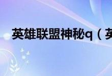 英雄联盟神秘q（英雄联盟神秘钥匙领取）