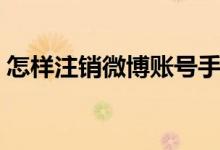 怎样注销微博账号手机（怎样注销微博账号）