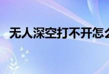 无人深空打不开怎么办（无人深空打不开）