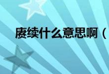 赓续什么意思啊（赓续始终是什么意思）