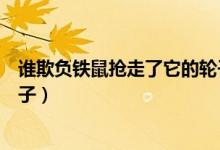 谁欺负铁鼠抢走了它的轮子英语（谁欺负铁鼠抢走了它的轮子）