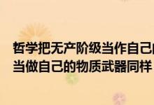 哲学把无产阶级当作自己的精神武器同样（哲学把无产阶级当做自己的物质武器同样）