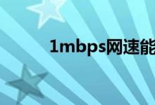 1mbps网速能干什么（1mbps）