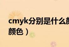 cmyk分别是什么颜色（cmyk分别代表什么颜色）