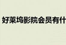 好莱坞影院会员有什么用（好莱坞影院会员）