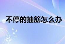 不停的抽筋怎么办（不停地抽着进出图片）