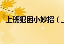 上班犯困小妙招(上班犯困怎么快速提神)